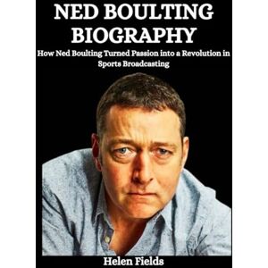Fields, Helen Ned Boulting Biography: How Ned Boulting Turned Passion into a Revolution in Sports Broadcasting Fields, Helen Ned Boulting Biography: How Ned Boulting Turned Passion into a Revolution in Sports Broadcasting