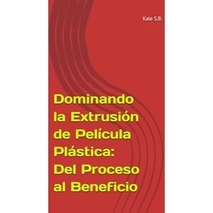 S.B., Kale Dominando la Extrusión de Película Plástica: Del Proceso al Beneficio S.B., Kale Dominando la Extrusión de Película Plástica: Del Proceso al Beneficio