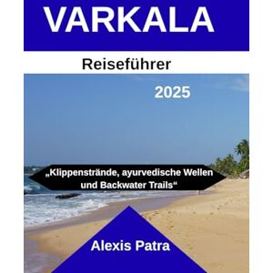 Patra, Alexis VARKALA Reiseführer 2025: „Klippenstrände, ayurvedische Wellen und Backwater Trails“ Patra, Alexis VARKALA Reiseführer 2025: „Klippenstrände, ayurvedische Wellen und Backwater Trails“