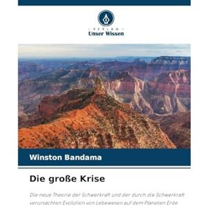 Bandama, Winston Die große Krise: Die neue Theorie der Schwerkraft und der durch die Schwerkraft verursachten Evolution von Lebewesen auf dem Planeten Erde Bandama, Winston Die große Krise: Die neue Theorie der Schwerkraft und der durch die Schwerkraft verursachten Evolution von Lebewesen auf dem Planeten Erde
