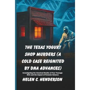 Henderson, Helen C. The Texas Yogurt Shop Murders (A Cold Case Reignited by DNA Advances): Investigating the Unsolved Deaths of Four Teenage Girls and the Impact of Forensic Science (Echoes of Justice) Henderson, Helen C. The Texas Yogurt Shop Murders (A Cold Case Reignited by DNA Advances): Investigating the Unsolved Deaths of Four Teenage Girls and the Impact of Forensic Science (Echoes of Justice)