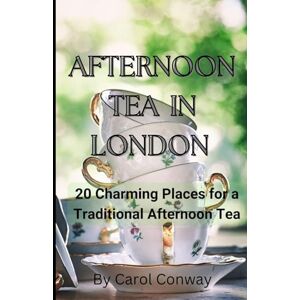Conway, Carol Afternoon Tea in London: 20 Charming Places for a Traditional Afternoon Tea Conway, Carol Afternoon Tea in London: 20 Charming Places for a Traditional Afternoon Tea