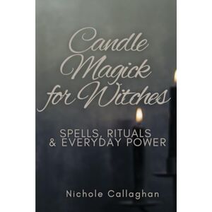 Callaghan, Nichole Candle Magick for Witches: Spells, Rituals, and Everyday Power Callaghan, Nichole Candle Magick for Witches: Spells, Rituals, and Everyday Power