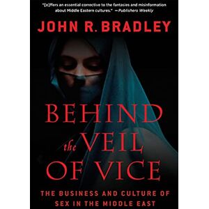 Bradley, John R. Behind The Veil Of Vice: The Business and Culture of Sex in the Middle East Bradley, John R. Behind The Veil Of Vice: The Business and Culture of Sex in the Middle East