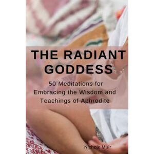 Muir, Nichole The Radiant Goddess: 50 Meditations for Embracing the Wisdom and Teachings of Aphrodite: 2 (Goddess Aphrodite Book) Muir, Nichole The Radiant Goddess: 50 Meditations for Embracing the Wisdom and Teachings of Aphrodite: 2 (Goddess Aphrodite Book)