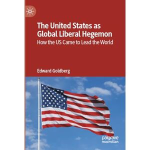 Goldberg, Edward The United States as Global Liberal Hegemon: How the US Came to Lead the World Goldberg, Edward The United States as Global Liberal Hegemon: How the US Came to Lead the World