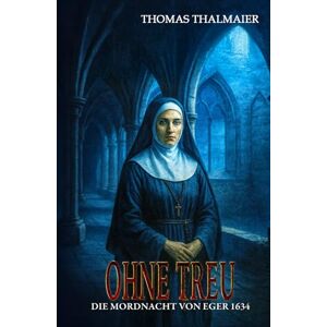 Thalmaier, Thomas Ohne Treu – Die Mordnacht von Eger 1634: Ein historischer Kriminalroman im Dreißigjährigen Krieg (Die Meding-Chroniken – Historische Kriminalromanreihe im Dreißigjährigen Krieg) Thalmaier, Thomas Ohne Treu – Die Mordnacht von Eger 1634: Ein historischer Kriminalroman im Dreißigjährigen Krieg (Die Meding-Chroniken – Historische Kriminalromanreihe im Dreißigjährigen Krieg)