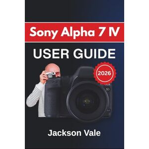 Jackson Sony Alpha 7 IV USER GUIDE 2026: Improving Image Quality, Refining Creative Control, Organizing Your Workflow, and Using Your Gear with Greater Confidence in Any Shooting Situation Jackson Sony Alpha 7 IV USER GUIDE 2026: Improving Image Quality, Refining Creative Control, Organizing Your Workflow, and Using Your Gear with Greater Confidence in Any Shooting Situation