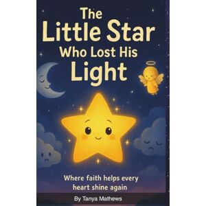 Mathews, Tanya The Little Star Who Lost His Light: Where faith helps every heart shine again Mathews, Tanya The Little Star Who Lost His Light: Where faith helps every heart shine again