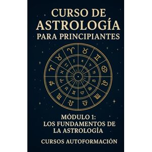 Autoformación, Cursos Curso De Astrología Para Principiantes: Módulo 1: Los Fundamentos de la Astrología Autoformación, Cursos Curso De Astrología Para Principiantes: Módulo 1: Los Fundamentos de la Astrología