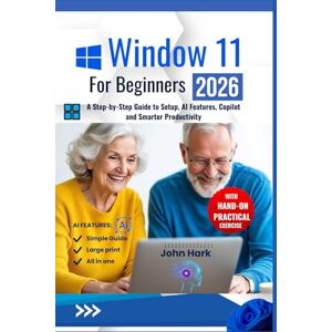 Hark, John Window 11 for Beginners: A Step-by-Step Guide to Setup, AI Features, Copilot, and Smarter Productivity Hark, John Window 11 for Beginners: A Step-by-Step Guide to Setup, AI Features, Copilot, and Smarter Productivity