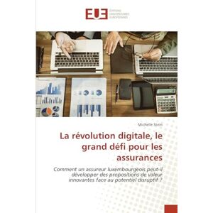 Stein, Michelle La révolution digitale, le grand défi pour les assurances: Comment un assureur luxembourgeois peut-il développer des propositions de valeur innovantes face au potentiel disruptif ? Stein, Michelle La révolution digitale, le grand défi pour les assurances: Comment un assureur luxembourgeois peut-il développer des propositions de valeur innovantes face au potentiel disruptif ?