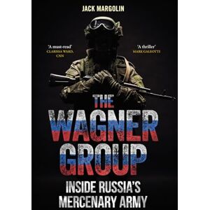 Margolin, Jack The Wagner Group: Inside Russia’s Mercenary Army Margolin, Jack The Wagner Group: Inside Russia’s Mercenary Army
