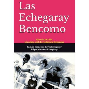 Reyes Echegaray, Ramon Francisco Las Echegaray Bencomo: Historia de vida. Un relato real de resiliencia femenina Reyes Echegaray, Ramon Francisco Las Echegaray Bencomo: Historia de vida. Un relato real de resiliencia femenina
