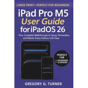 Turner, Gregory G. iPad Pro M5 User Guide for iPadOS 26: Your Complete Walkthrough to Setup, Personalize, and Master Every Feature with Ease Turner, Gregory G. iPad Pro M5 User Guide for iPadOS 26: Your Complete Walkthrough to Setup, Personalize, and Master Every Feature with Ease