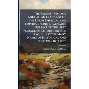 Fox-Davies, Arthur Charles The Earliest Peerage Annual, An Exact List of the Lords Spiritual and Temporal, Being a Facsimile Reprint of the First Peerage Directory for 1734, in ... Names of Historical and Political Interest Fox-Davies, Arthur Charles The Earliest Peerage Annual, An Exact List of the Lords Spiritual and Temporal, Being a Facsimile Reprint of the First Peerage Directory for 1734, in ... Names of Historical and Political Interest