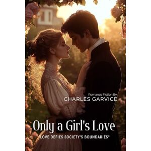 Garvice, Charles Only a Girl's Love By Charles Garvice (Illustrated & Annotated): A Victorian Romance of Class, Passion, and Noble Hearts Garvice, Charles Only a Girl's Love By Charles Garvice (Illustrated & Annotated): A Victorian Romance of Class, Passion, and Noble Hearts