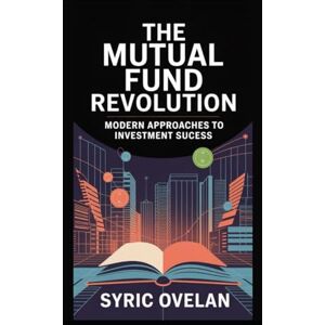 Ovelan, Syric The Mutual Fund Revolution: Modern Approaches to Investment Success Ovelan, Syric The Mutual Fund Revolution: Modern Approaches to Investment Success