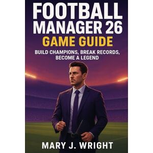 wright, mary j Football Manager 26 Game Guide: Build Champions, Break Records, Become a Legend wright, mary j Football Manager 26 Game Guide: Build Champions, Break Records, Become a Legend