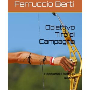 Berti, Ferruccio Obiettivo Tiro di Campagna: Facciamo il salto di qualità Berti, Ferruccio Obiettivo Tiro di Campagna: Facciamo il salto di qualità