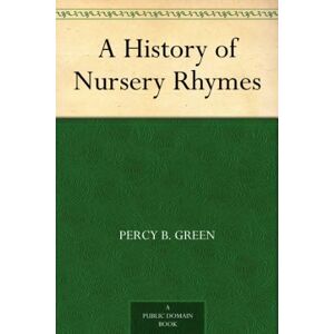 Green, Percy B A History of Nursery Rhymes Green, Percy B A History of Nursery Rhymes