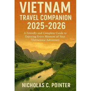 Pointer, Nicholas Cole Vietnam Travel Companion 2025-2026: A Friendly and Complete Guide to Enjoying Every Moment of Your Vietnamese Adventure Pointer, Nicholas Cole Vietnam Travel Companion 2025-2026: A Friendly and Complete Guide to Enjoying Every Moment of Your Vietnamese Adventure