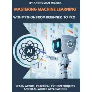 Mishra, Anshuman Mastering Machine Learning With Python From Beginner to Pro (Python Programming) Mishra, Anshuman Mastering Machine Learning With Python From Beginner to Pro (Python Programming)