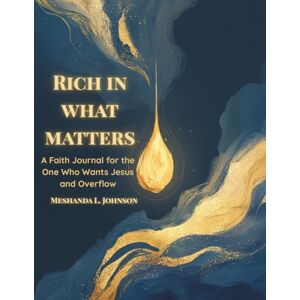 Johnson, Meshanda L. Rich in What Matters: A Faith Journal for the One Who Wants Jesus and Overflow Johnson, Meshanda L. Rich in What Matters: A Faith Journal for the One Who Wants Jesus and Overflow