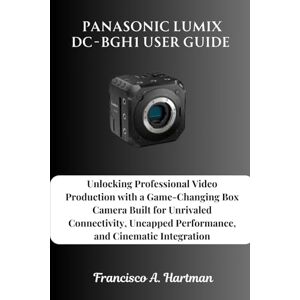 Hartman, Francisco A Panasonic Lumix DC-BGH1 User Guide: Unlocking Professional Video Production with a Game-Changing Box Camera Built for Unrivaled Connectivity, Uncapped Performance, and Cinematic Integration Hartman, Francisco A Panasonic Lumix DC-BGH1 User Guide: Unlocking Professional Video Production with a Game-Changing Box Camera Built for Unrivaled Connectivity, Uncapped Performance, and Cinematic Integration