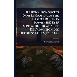 Landerset, Pierre De Opinions PrononcÃ(c)es Dans Le Grand-conseil De Fribourg, Les 16 Janvier 1817 Et 15 Septembre 1818, Au Sujet De L'admission Des Ligoriens Et Des JÃ(c)suites... Landerset, Pierre De Opinions PrononcÃ(c)es Dans Le Grand-conseil De Fribourg, Les 16 Janvier 1817 Et 15 Septembre 1818, Au Sujet De L'admission Des Ligoriens Et Des JÃ(c)suites...
