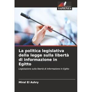 El Ashry, Miral La politica legislativa della legge sulla libertà di informazione in Egitto: Legislazione sulla libertà di informazione in Egitto El Ashry, Miral La politica legislativa della legge sulla libertà di informazione in Egitto: Legislazione sulla libertà di informazione in Egitto