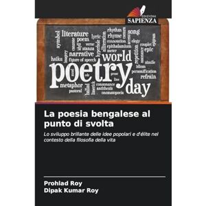 Roy, Prohlad La poesia bengalese al punto di svolta: Lo sviluppo brillante delle idee popolari e d'élite nel contesto della filosofia della vita Roy, Prohlad La poesia bengalese al punto di svolta: Lo sviluppo brillante delle idee popolari e d'élite nel contesto della filosofia della vita