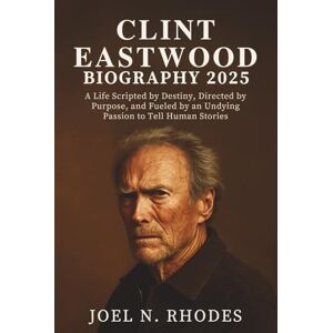 N. Rhodes, Joel CLINT EASTWOOD BIOGRAPHY 2025: A Life Scripted by Destiny, Directed by Purpose, and Fueled by an Undying Passion to Tell Human Stories N. Rhodes, Joel CLINT EASTWOOD BIOGRAPHY 2025: A Life Scripted by Destiny, Directed by Purpose, and Fueled by an Undying Passion to Tell Human Stories
