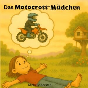 Kersten, Michelle Das Motocross-Mädchen: Ein Motocross-Abenteuer für kleine Träumer mit einem Ziel und ganz viel Herz Kersten, Michelle Das Motocross-Mädchen: Ein Motocross-Abenteuer für kleine Träumer mit einem Ziel und ganz viel Herz
