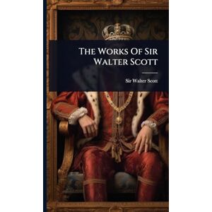The Works Of Sir Walter Scott The Works Of Sir Walter Scott
