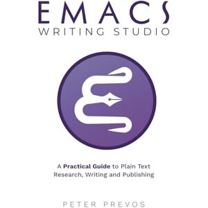 Prevos, Peter Emacs Writing Studio. A Practical Guide to Plain Text Writing and Publishing: 1 (Emacs Studio) Prevos, Peter Emacs Writing Studio. A Practical Guide to Plain Text Writing and Publishing: 1 (Emacs Studio)
