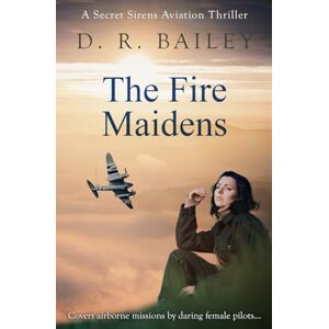 Bailey, D. R. The Fire Maidens: Covert airborne missions by daring female pilots...: 3 (Secret Sirens Aviation Thrillers) Bailey, D. R. The Fire Maidens: Covert airborne missions by daring female pilots...: 3 (Secret Sirens Aviation Thrillers)