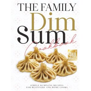 Bocastle, Paul The Family Dim Sum Cookbook: Simple Dumpling Recipes for Beginners and Home Cooks Bocastle, Paul The Family Dim Sum Cookbook: Simple Dumpling Recipes for Beginners and Home Cooks
