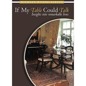 Wynne-Parker, Michael If My Table Could Talk: Insights into Remarkable Lives Wynne-Parker, Michael If My Table Could Talk: Insights into Remarkable Lives