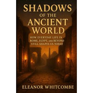 Whitcombe, Eleanor Shadows of the Ancient World: How Everyday Life in Rome, Egypt, and Beyond Still Shapes Us Today Whitcombe, Eleanor Shadows of the Ancient World: How Everyday Life in Rome, Egypt, and Beyond Still Shapes Us Today