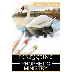 Crause, Les D. Perfecting Your Prophetic Ministry: Hearing and Communicating Effectively Crause, Les D. Perfecting Your Prophetic Ministry: Hearing and Communicating Effectively