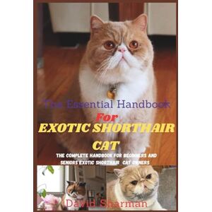 Sharman, David THE ESSENTIAL HANDBOOK FOR EXOTIC SHORTHAIR CAT: The Complete Handbook For Beginners And Seniors Exotic Shorthair cat owners Sharman, David THE ESSENTIAL HANDBOOK FOR EXOTIC SHORTHAIR CAT: The Complete Handbook For Beginners And Seniors Exotic Shorthair cat owners