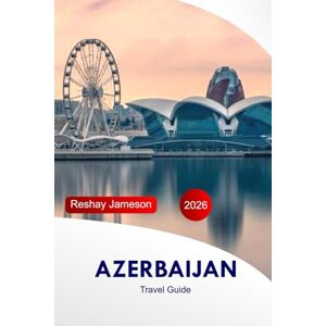 Jameson, Reshay Azerbaijan Travel Guide 2026: Explore Baku, Gobustan Top Attractions, Culture, Food, Hidden Gems and Adventures with Perfect Itinerary Jameson, Reshay Azerbaijan Travel Guide 2026: Explore Baku, Gobustan Top Attractions, Culture, Food, Hidden Gems and Adventures with Perfect Itinerary