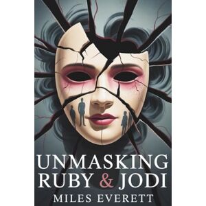 Everett, Miles Unmasking Ruby & Jodi: A Deep Dive Into the Docuseries, the True Crime Case, and the Lessons for Us All Everett, Miles Unmasking Ruby & Jodi: A Deep Dive Into the Docuseries, the True Crime Case, and the Lessons for Us All