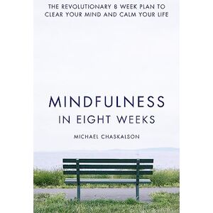 Chaskalson, Michael Mindfulness in Eight Weeks: The revolutionary 8 week plan to clear your mind and calm your life Chaskalson, Michael Mindfulness in Eight Weeks: The revolutionary 8 week plan to clear your mind and calm your life
