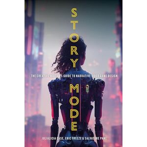 Case, Julialicia Story Mode: The Creative Writer's Guide to Narrative Video Game Design Case, Julialicia Story Mode: The Creative Writer's Guide to Narrative Video Game Design