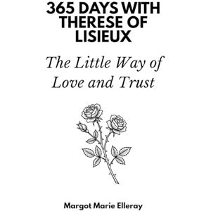 Days Press, 365 365 Days with Thérèse of Lisieux: The Little Way of Love and Trust Days Press, 365 365 Days with Thérèse of Lisieux: The Little Way of Love and Trust