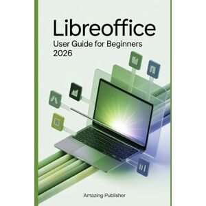 PUBLISHER, AMAZING LibreOffice User Guide for Beginners 2026: A Complete Technical Guide to Configuring, Customizing, and Mastering the Open-Source Office Suite PUBLISHER, AMAZING LibreOffice User Guide for Beginners 2026: A Complete Technical Guide to Configuring, Customizing, and Mastering the Open-Source Office Suite