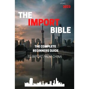 Becvar, Manuel The Import Bible: The complete beginner's guide to successful importing from China Becvar, Manuel The Import Bible: The complete beginner's guide to successful importing from China