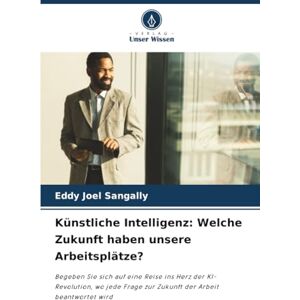 SANGALLY, Eddy Joel Künstliche Intelligenz: Welche Zukunft haben unsere Arbeitsplätze?: Begeben Sie sich auf eine Reise ins Herz der KI-Revolution, wo jede Frage zur Zukunft der Arbeit beantwortet wird SANGALLY, Eddy Joel Künstliche Intelligenz: Welche Zukunft haben unsere Arbeitsplätze?: Begeben Sie sich auf eine Reise ins Herz der KI-Revolution, wo jede Frage zur Zukunft der Arbeit beantwortet wird
